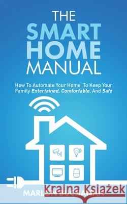 The Smart Home Manual: How To Automate Your Home To Keep Your Family Entertained, Comfortable, And Safe Marlon Buchanan 9781735543000 Hometechhacker - książka