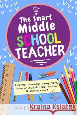 The Smart Middle School Teacher - Essential Classroom Management, Behavior, Discipline and Teaching Tips for Educators Matilda Walsh   9781915542663 Thady Publishing - książka