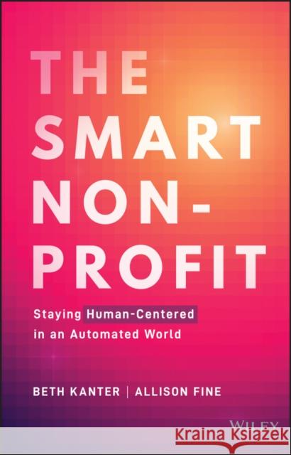 The Smart Nonprofit: Staying Human-Centered in An Automated World Allison H. Fine 9781119818120 John Wiley & Sons Inc - książka