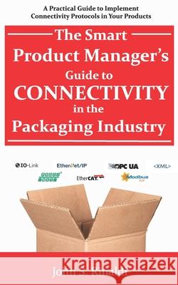 The Smart Product Manager's Guide to Connectivity in the Packaging Industry: A Practical Guide to Implement Connectivity Protocols in Your Products John S. Rinaldi 9781686308130 Independently Published - książka