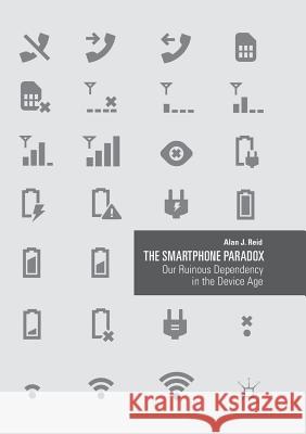 The Smartphone Paradox: Our Ruinous Dependency in the Device Age Reid, Alan J. 9783030068325 Palgrave MacMillan - książka