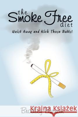 The Smoke Free Diet: Waist Away and Kick Those Butts! Bradley Burnam 9781466345744 Createspace - książka