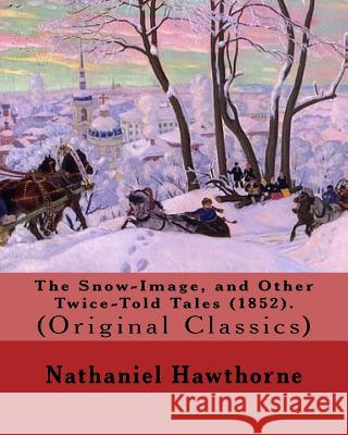 The Snow-Image, and Other Twice-Told Tales (1852). By: Nathaniel Hawthorne: (Original Classics) Hawthorne, Nathaniel 9781985082434 Createspace Independent Publishing Platform - książka