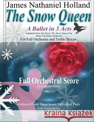 The Snow Queen, A Ballet in 3 Acts: Full Score (in Concert Pitch) For Orchestra, Treble Chrous and Optional Multi-media James Nathaniel Holland 9781985612334 Createspace Independent Publishing Platform - książka