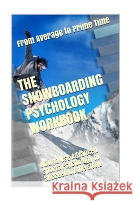 The Snowboarding Psychology Workbook: How to Use Advanced Sports Psychology to Succeed on the Snow Danny Urib 9781979726528 Createspace Independent Publishing Platform - książka