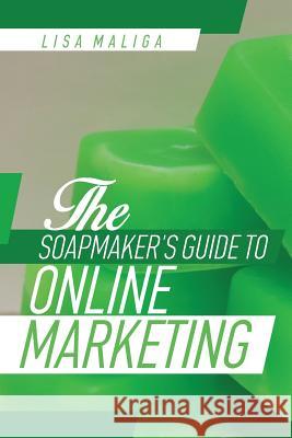 The Soapmaker's Guide to Online Marketing Lisa Maliga 9781540862976 Createspace Independent Publishing Platform - książka