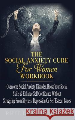The Social Anxiety Cure For Women Workbook: Rapidly Stop Social Anxiety Disorder, Boost Your Social Skills & Enhance Self Confidence (Even If You're A Goldie, Phillipa 9781916181212 Pholdie Publishing - książka