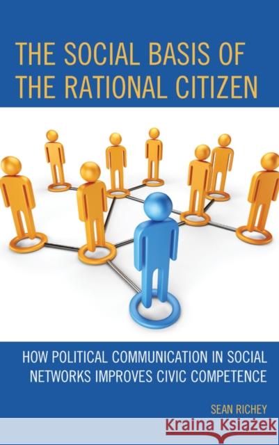 The Social Basis of the Rational Citizen: How Political Communication in Social Networks Improves Civic Competence Sean Richey Sarah Brosnan J. Benjamin Taylor 9780739166314 Lexington Books - książka