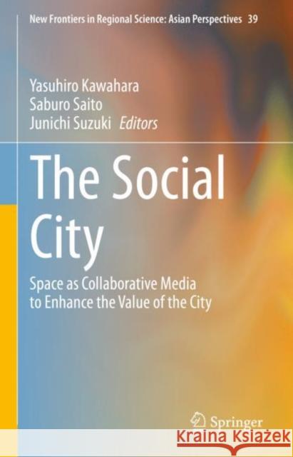 The Social City: Space as Collaborative Media to Enhance the Value of the City Yasuhiro Kawahara Saburo Saito Junichi Suzuki 9789811973109 Springer - książka