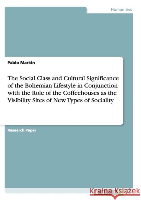 The Social Class and Cultural Significance of the Bohemian Lifestyle in Conjunction with the Role of the Coffeehouses as the Visibility Sites of New T Markin, Pablo 9783640252305 Grin Verlag - książka
