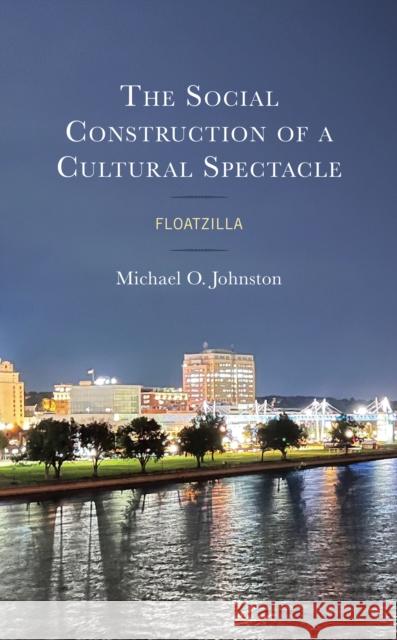 The Social Construction of a Cultural Spectacle: Floatzilla Michael O. Johnston 9781666929720 Lexington Books - książka