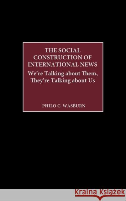 The Social Construction of International News: We're Talking about Them, They're Talking about Us Wasburn, Philo C. 9780275978105 Praeger Publishers - książka