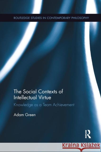 The Social Contexts of Intellectual Virtue: Knowledge as a Team Achievement Adam Green 9780367258351 Routledge - książka