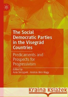 The Social Democratic Parties in the Visegrad Countries: Predicaments and Prospects for Progressivism Ania Skrzypek Andras Biro-Nagy  9783031307911 Palgrave Macmillan - książka