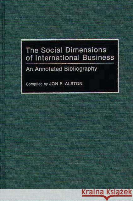 The Social Dimensions of International Business: An Annotated Bibliography Alston, Jon P. 9780313280290 Greenwood Press - książka