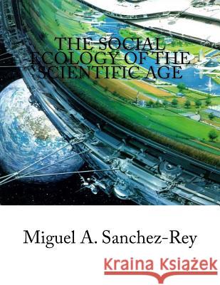 The Social Ecology of the Scientific Age Miguel a. Sanchez-Rey 9781977949431 Createspace Independent Publishing Platform - książka