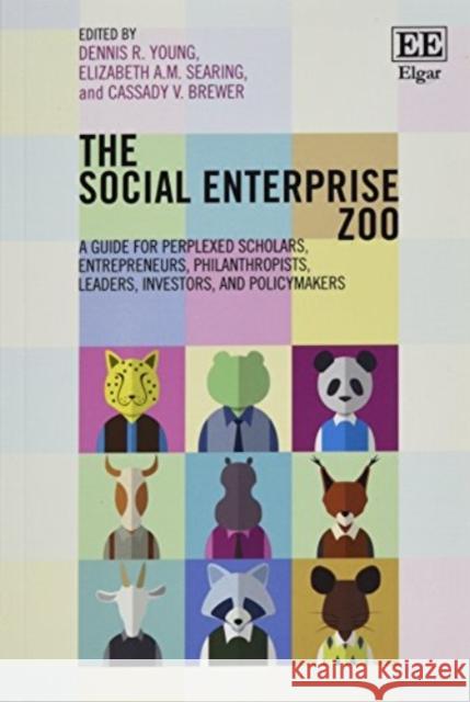 The Social Enterprise Zoo: A Guide for Perplexed Scholars, Entrepreneurs, Philanthropists, Leaders, Investors, and Policymakers Dennis R. Young Elizabeth A.M. Searing Cassady V. Brewer 9781784716073 Edward Elgar Publishing Ltd - książka