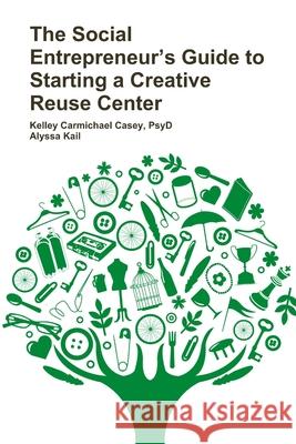 The Social Entrepreneur's Guide to Starting a Creative Reuse Center PsyD, Kelley Carmichael Casey, Alyssa Kail 9781300275381 Lulu.com - książka