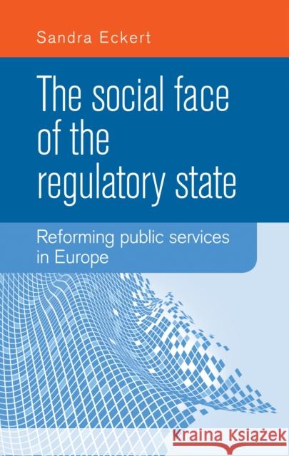 The Social Face of the Regulatory State: Reforming Public Services in Europe Eckert Sandra 9780719090318 Manchester University Press - książka