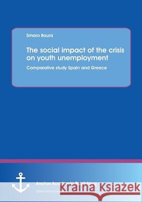 The social impact of the crisis on youth unemployment: Comparative study Spain and Greece Boura, Smaro 9783954891863 Anchor Academic Publishing - książka