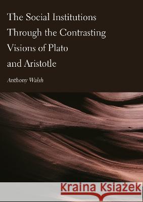 The Social Institutions Through the Contrasting Visions of Plato and Aristotle Anthony Walsh 9781804411872 Ethics International Press Ltd - książka