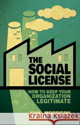 The Social License: How to Keep Your Organization Legitimate John Morrison 9781137370716 PALGRAVE MACMILLAN - książka