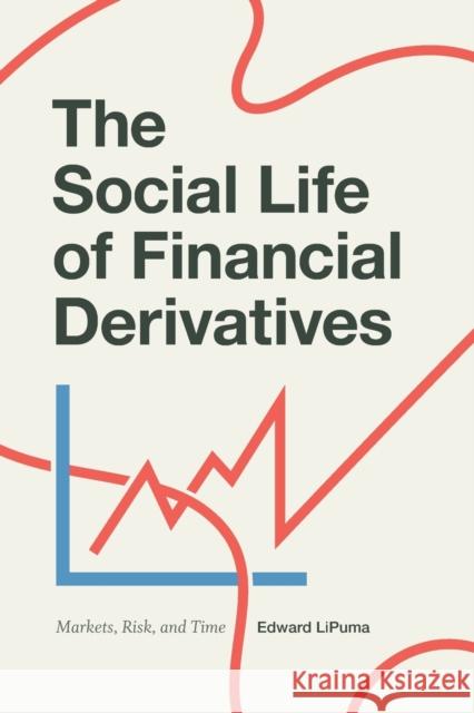 The Social Life of Financial Derivatives: Markets, Risk, and Time Edward Lipuma 9780822369714 Duke University Press - książka