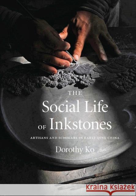 The Social Life of Inkstones: Artisans and Scholars in Early Qing China Dorothy Ko 9780295749174 University of Washington Press - książka