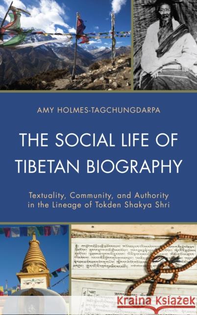 The Social Life of Tibetan Biography: Textuality, Community, and Authority in the Lineage of Tokden Shakya Shri Holmes-Tagchungdarpa, Amy 9780739165195 Lexington Books - książka