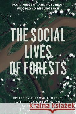 The Social Lives of Forests: Past, Present, and Future of Woodland Resurgence Susanna B. Hecht Kathleen D. Morrison Christine Padoch 9780226322681 University of Chicago Press - książka