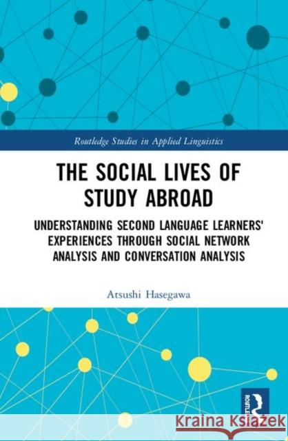 The Social Lives of Study Abroad: Understanding Second Language Learners' Experiences Through Social Network Analysis and Conversation Analysis Atsushi Hasegawa 9781138584686 Routledge - książka