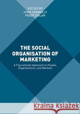 The Social Organisation of Marketing: A Figurational Approach to People, Organisations, and Markets Connolly, John 9783319846873 Palgrave MacMillan - książka