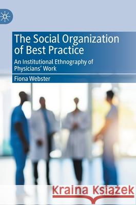 The Social Organization of Best Practice: An Institutional Ethnography of Physicians' Work Webster, Fiona 9783030431648 Palgrave MacMillan - książka