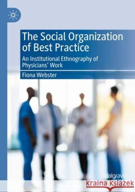 The Social Organization of Best Practice: An Institutional Ethnography of Physicians' Work Fiona Webster 9783030431679 Palgrave MacMillan - książka