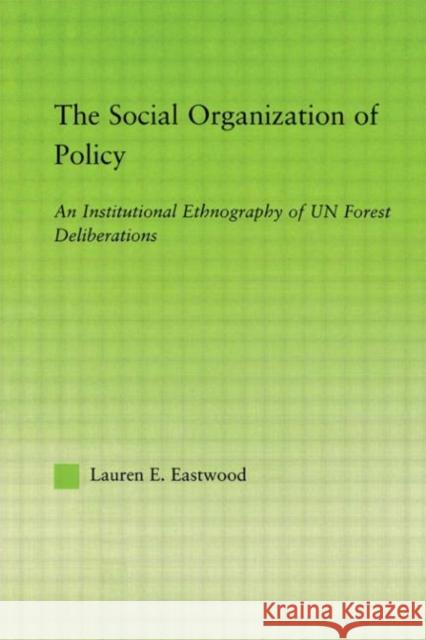 The Social Organization of Policy: An Institutional Ethnography of Un Forest Deliberations Eastwood, Lauren E. 9780415542203 Routledge - książka