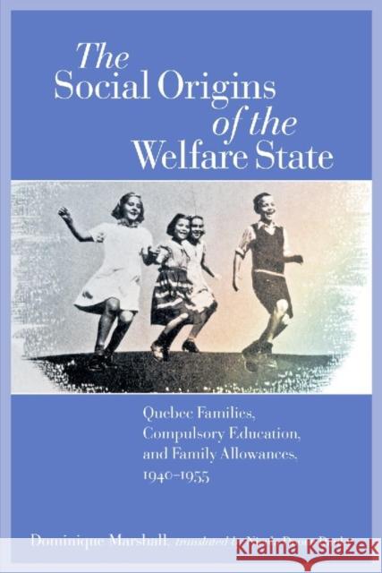 The Social Origins of the Welfare State: Quebec Families, Compulsory Education, and Family Allowances, 1940-1955 Marshall, Dominique 9780889204522 WILFRID LAURIER UNIVERSITY PRESS - książka