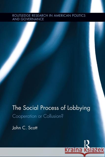 The Social Process of Lobbying: Cooperation or Collusion? John C. Scott 9781138287341 Routledge - książka