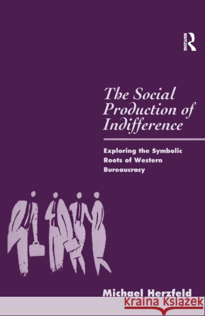 The Social Production of Indifference: Exploring the Symbolic Roots of Western Bureaucracy Michael Herzfeld 9780367717179 Routledge - książka