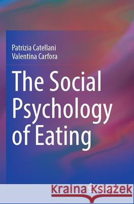 The Social Psychology of Eating Patrizia Catellani, Valentina Carfora 9783031350726 Springer Nature Switzerland - książka