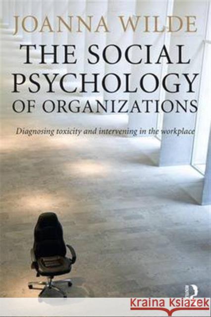 The Social Psychology of Organizations: Diagnosing Toxicity and Intervening in the Workplace Joanna Wilde 9781138823211 Routledge - książka