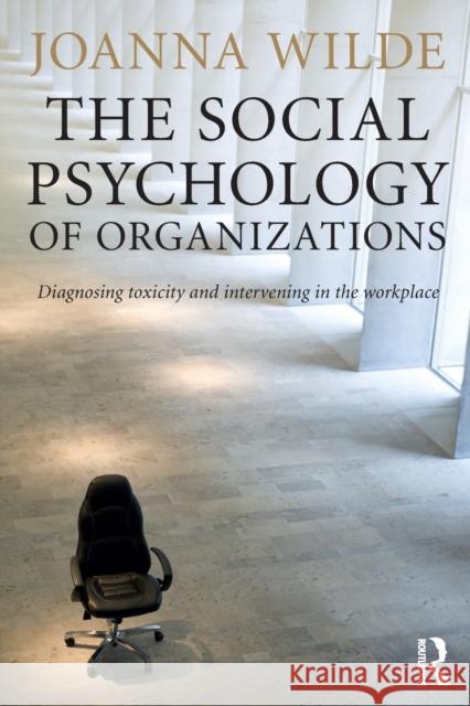 The Social Psychology of Organizations: Diagnosing Toxicity and Intervening in the Workplace Joanna Wilde 9781138823235 Routledge - książka