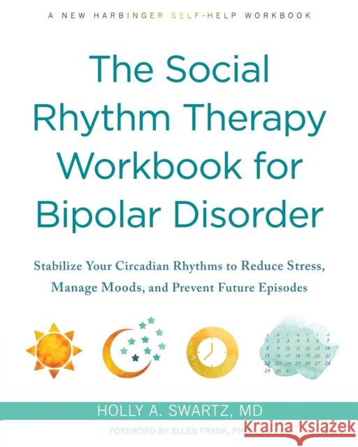 The Social Rhythm Therapy Workbook for Bipolar Disorder: Stabilize Your Circadian Rhythms to Reduce Stress, Manage Moods, and Prevent Future Episodes Holly A. Swartz Ellen Frank 9781648481246 New Harbinger Publications - książka