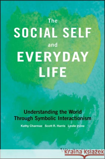 The Social Self and Everyday Life: Understanding the World Through Symbolic Interactionism Charmaz, Kathy 9781118645338 Wiley-Blackwell - książka