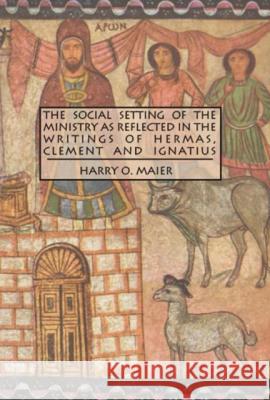 The Social Setting of the Ministry as Reflected in the Writings of Hermas, Clement and Ignatius Maier, Harry O. 9780889204119 Escj - książka