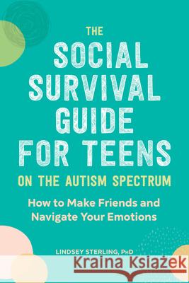 The Social Survival Guide for Teens on the Autism Spectrum: How to Make Friends and Navigate Your Emotions Lindsey, PhD Sterling 9781647390105 Rockridge Press - książka