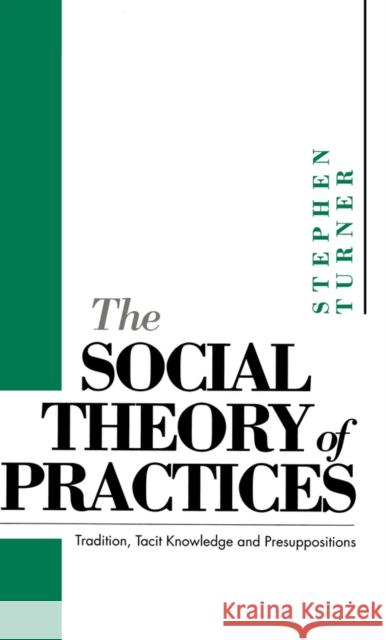 The Social Theory of Practices: Tradition, Tacit Knowledge and Prepositions Turner, Stephen P. 9780745613727 Polity Press - książka