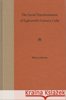 The Social Transformation of Eighteenth-century Cuba Sherry E. Johnson 9780813020976 University Press of Florida - książka