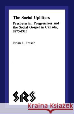 The Social Uplifters: Presbyterian Progressives and the Social Gospel in Canada 1875-1915 Brian J. Fraser 9780889209725 Wilfrid Laurier University Press - książka