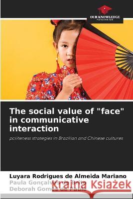The social value of face in communicative interaction Luyara Rodrigues de Almeida Mariano Paula Goncalves de Brito Deborah Gomes de Paula 9786205701447 Our Knowledge Publishing - książka