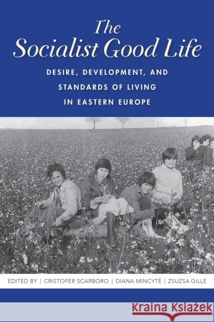 The Socialist Good Life: Desire, Development, and Standards of Living in Eastern Europe Cristofer Scarboro Diana Mincyte Zsuzsa Gille 9780253047793 Indiana University Press - książka